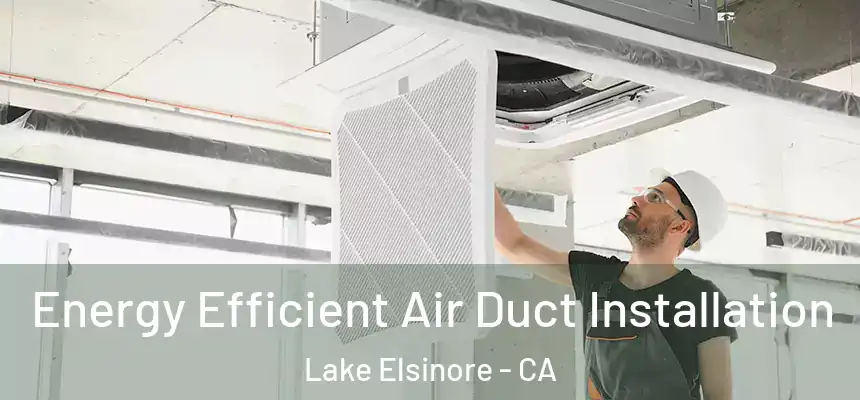 Energy Efficient Air Duct Installation Lake Elsinore - CA
