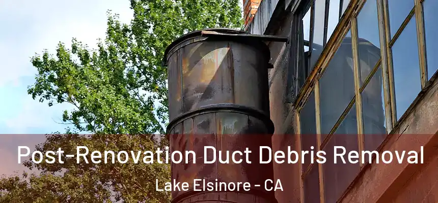 Post-Renovation Duct Debris Removal Lake Elsinore - CA